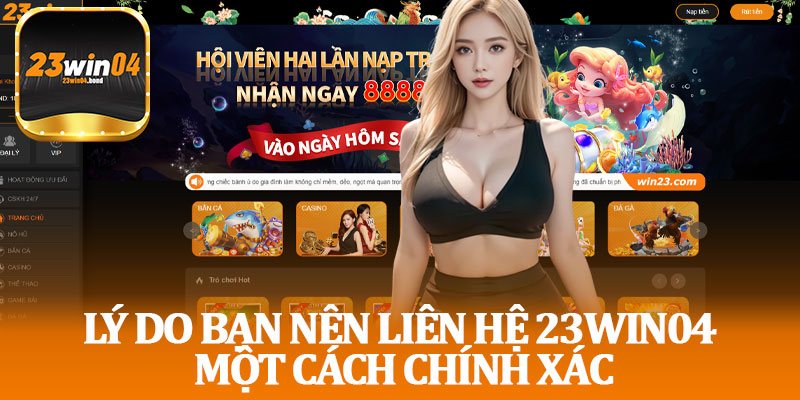 Lý Do Bạn Nên Liên Hệ 23win04 Một Cách Chính Xác